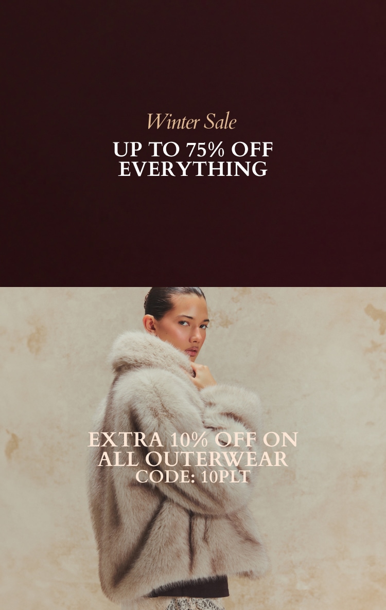 UP TO 75% OFF EVERYTHING* + EXTRA 10% OFF OUTERWEAR CODE: 10PLT *EXCL BEAUTY
