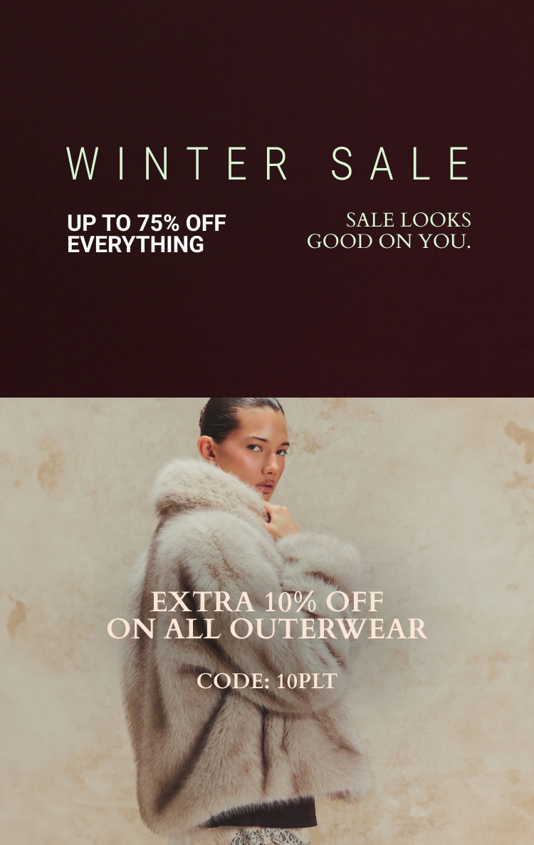UP TO 75% OFF EVERYTHING* + EXTRA 10% OFF OUTERWEAR CODE: 10PLT *EXCL BEAUTY