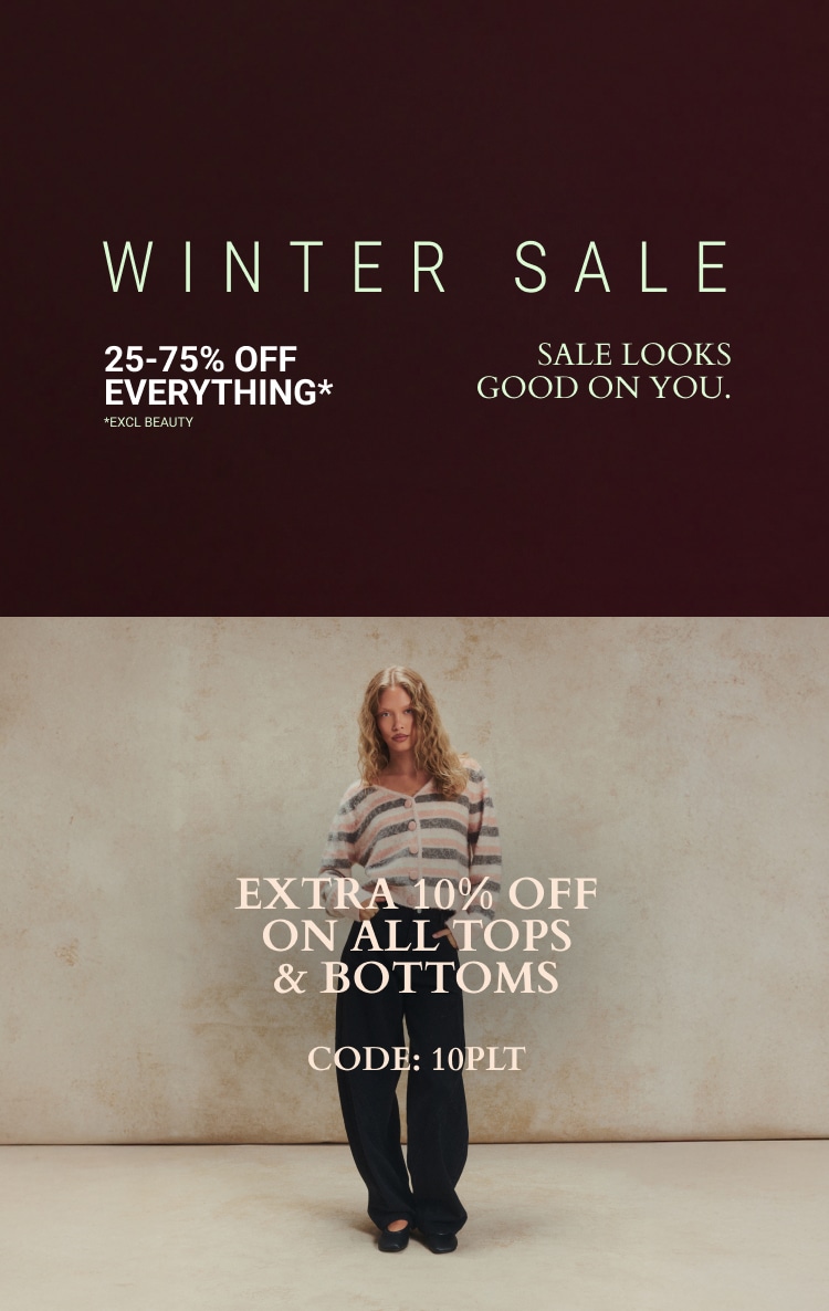 25-75% OFF EVERYTHING* + EXTRA 10% OFF TOPS & BOTTOMS CODE: 10PLT *EXCL BEAUTY