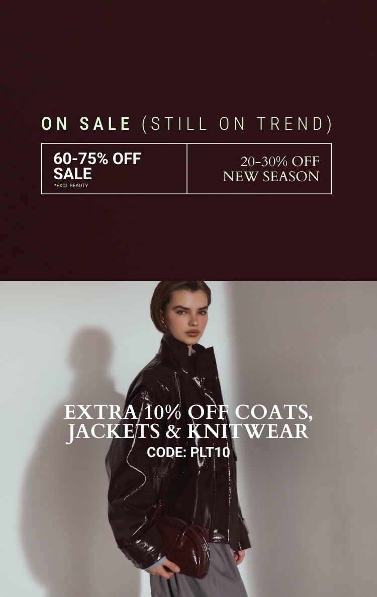 20-30% OFF NEW SEASON + EXTRA OFF COATS, JACKETS & KNITWEAR CODE: PLT10 *EXCL BEAUTY