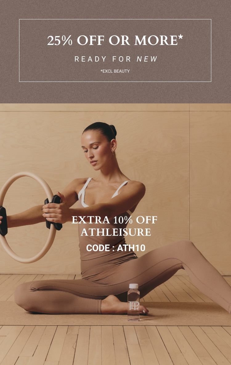 25% OFF OR MORE ON EVERYTHING + EXTRA 10% OFF ATHLEISURE CODE: ATH10 *EXCL BEAUTY