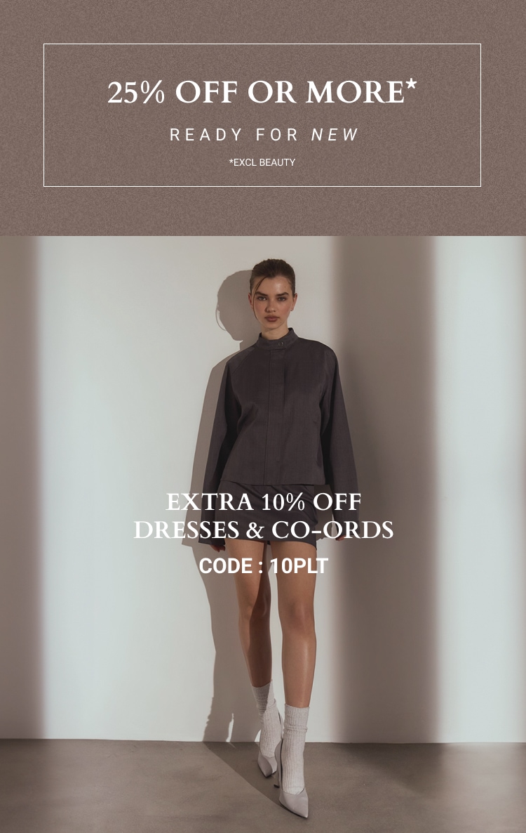 25% OFF OR MORE ON EVERYTHING + EXTRA 10% OFF DRESSES & CO-ORDS CODE: 10PLT *EXCL BEAUTY