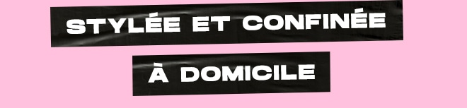 STYLÉE ET CONFINÉE À DOMICILE